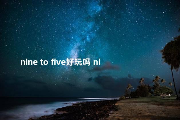 nine to five好玩吗 nineandfive